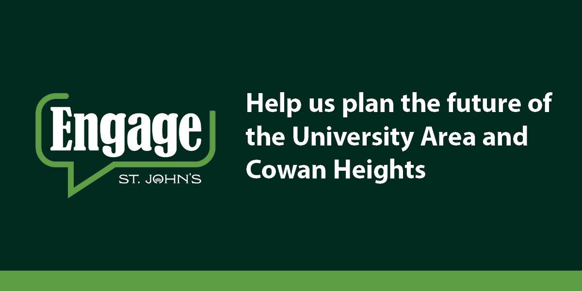 Green graphic with an Engage St. John's logo with text that says "Help us plan the future of the University Area and Cowan Heights"